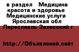  в раздел : Медицина, красота и здоровье » Медицинские услуги . Ярославская обл.,Переславль-Залесский г.